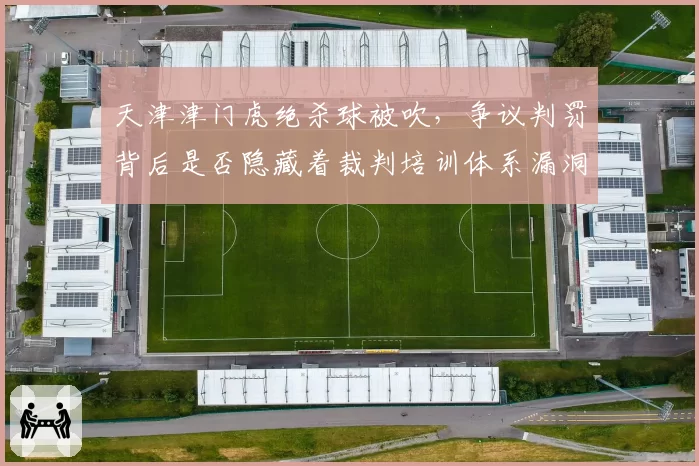 天津津门虎绝杀球被吹，争议判罚背后是否隐藏着裁判培训体系漏洞？