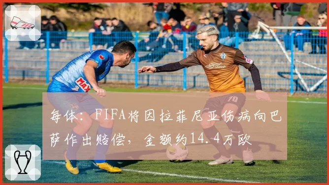 每体：FIFA将因拉菲尼亚伤病向巴萨作出赔偿，金额约14.4万欧