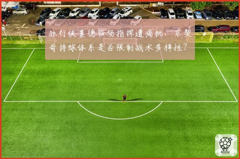 独行侠基德临场指挥遭痛批,东契奇持球体系是否限制战术多样性?