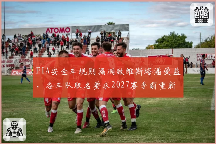 FIA安全车规则漏洞致维斯塔潘受益，各车队联名要求2027赛季前重新修订