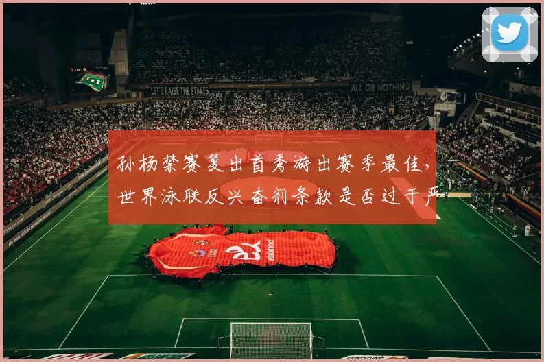 孙杨禁赛复出首秀游出赛季最佳,世界泳联反兴奋剂条款是否过于严苛?