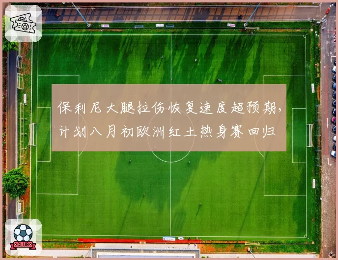 保利尼大腿拉伤恢复速度超预期，计划八月初欧洲红土热身赛回归