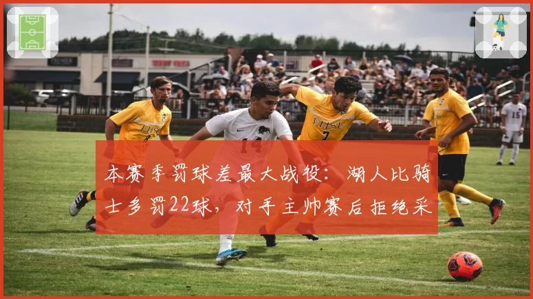 本赛季罚球差最大战役：湖人比骑士多罚22球，对手主帅赛后拒绝采访