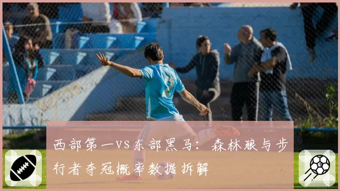 西部第一vs东部黑马：森林狼与步行者夺冠概率数据拆解