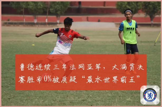 鲁德连续三年法网亚军，大满贯决赛胜率0%被质疑“最水世界前五”