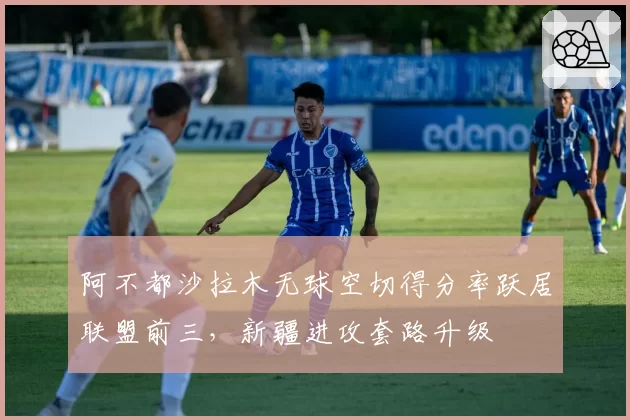 阿不都沙拉木无球空切得分率跃居联盟前三,新疆进攻套路升级