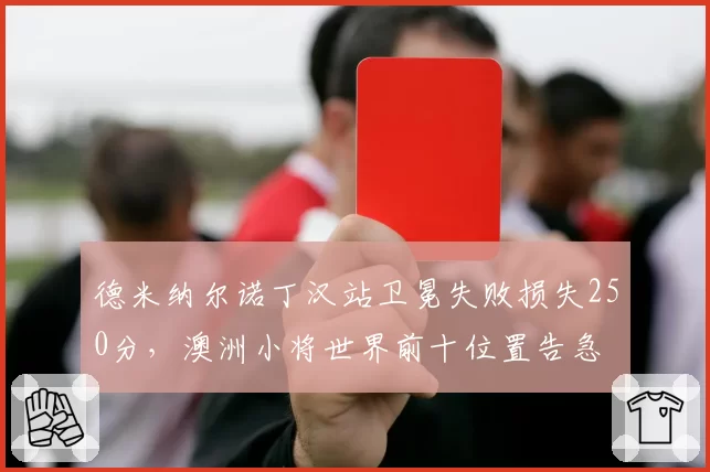 德米纳尔诺丁汉站卫冕失败损失250分,澳洲小将世界前十位置告急