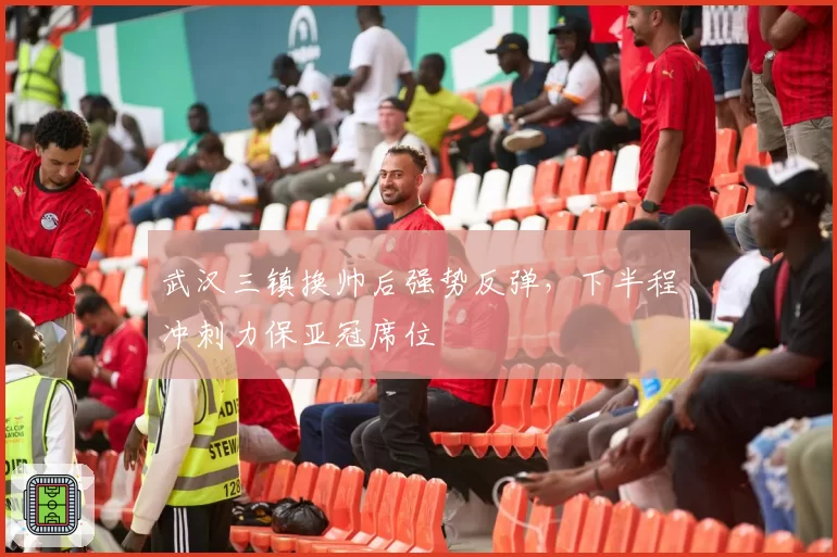 武汉三镇换帅后强势反弹,下半程冲刺力保亚冠席位