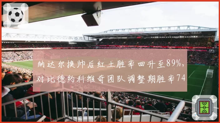 纳达尔换帅后红土胜率回升至89%，对比德约科维奇团队调整期胜率74%，教练更迭对天王续航力影响几何？
