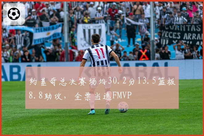 约基奇总决赛场均30.2分13.5篮板8.8助攻，全票当选FMVP