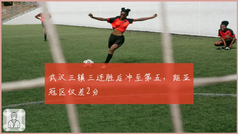 武汉三镇三连胜后冲至第五，距亚冠区仅差2分