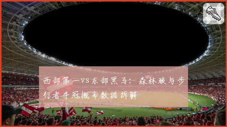 西部第一vs东部黑马：森林狼与步行者夺冠概率数据拆解