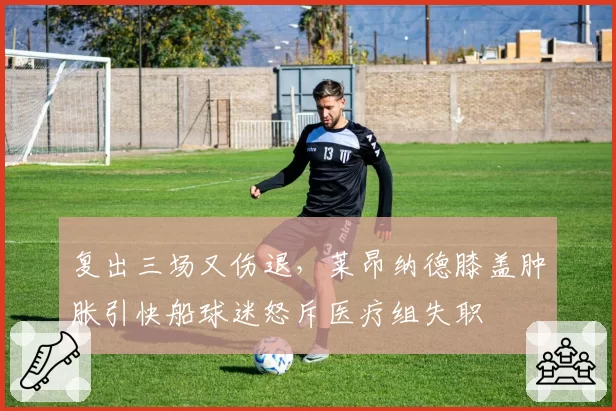 复出三场又伤退，莱昂纳德膝盖肿胀引快船球迷怒斥医疗组失职