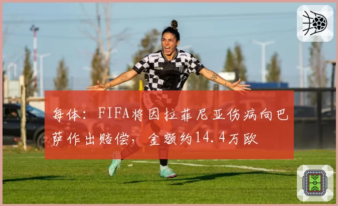 每体:FIFA将因拉菲尼亚伤病向巴萨作出赔偿,金额约14.4万欧