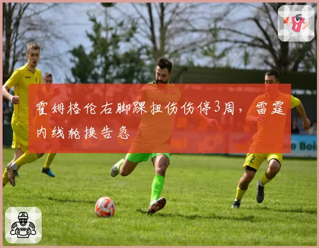 霍姆格伦右脚踝扭伤伤停3周,雷霆内线轮换告急
