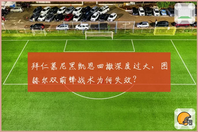 拜仁慕尼黑凯恩回撤深度过大,图赫尔双前锋战术为何失效?