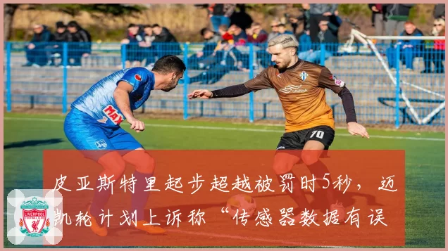 皮亚斯特里起步超越被罚时5秒，迈凯轮计划上诉称“传感器数据有误”