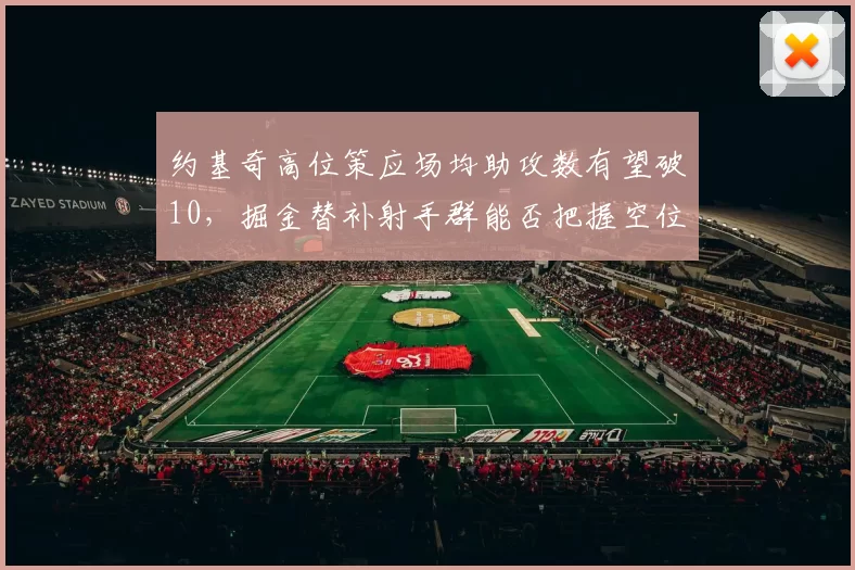 约基奇高位策应场均助攻数有望破10，掘金替补射手群能否把握空位？