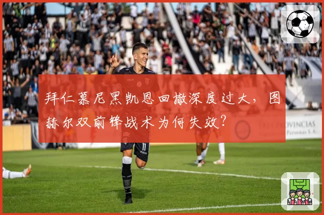 拜仁慕尼黑凯恩回撤深度过大,图赫尔双前锋战术为何失效?