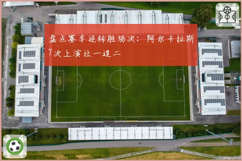 盘点赛季逆转胜场次:阿尔卡拉斯7次上演让一追二